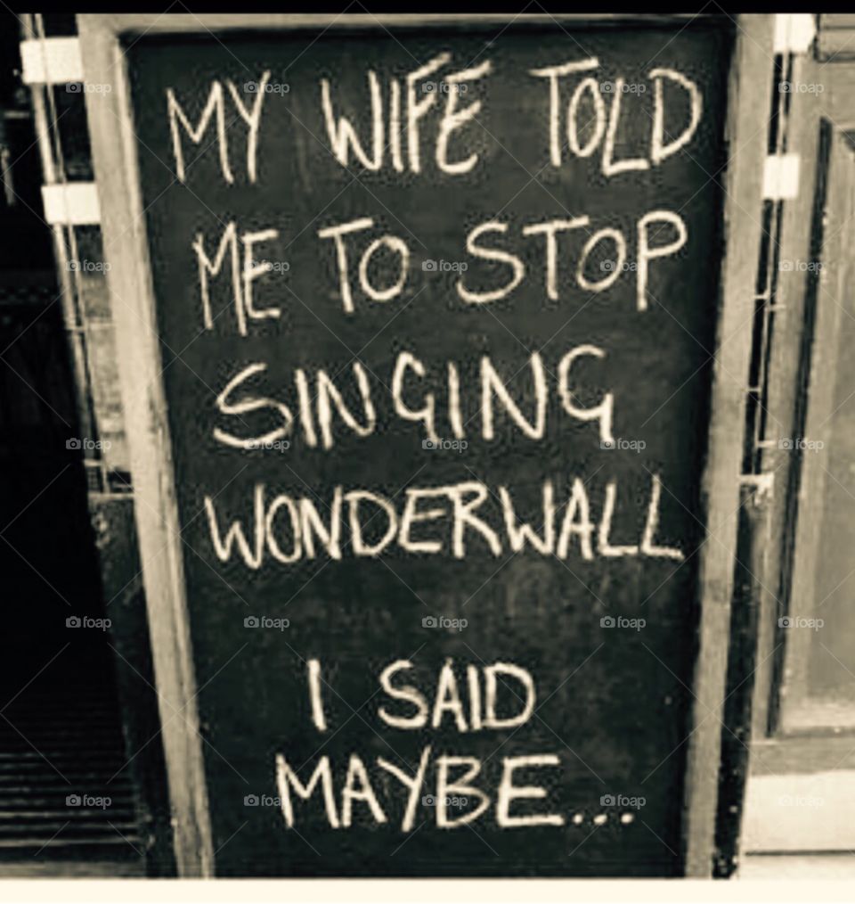 My wife told me to stop singing wonderwall...I said maybe