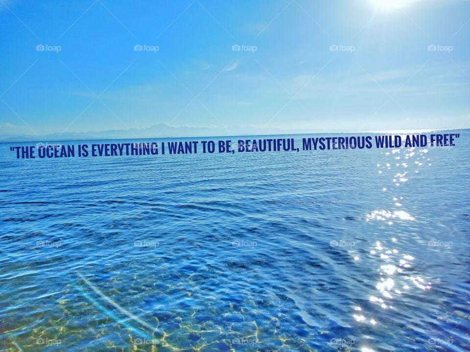 ocean is everything i want to be,. beautiful mysterious, wild and free