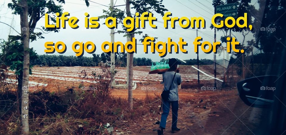 Life is a gift from God, so go and fight for it.